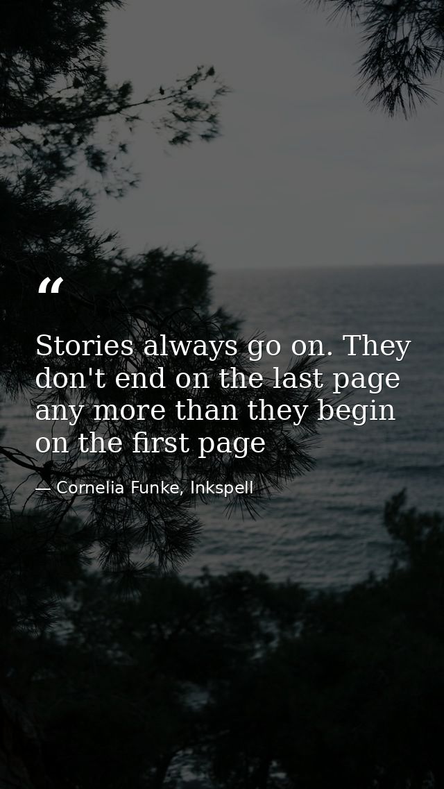 Stories always go on. They don't end on the last page any more than they begin on the first page — Cornelia Funke, Inkspell