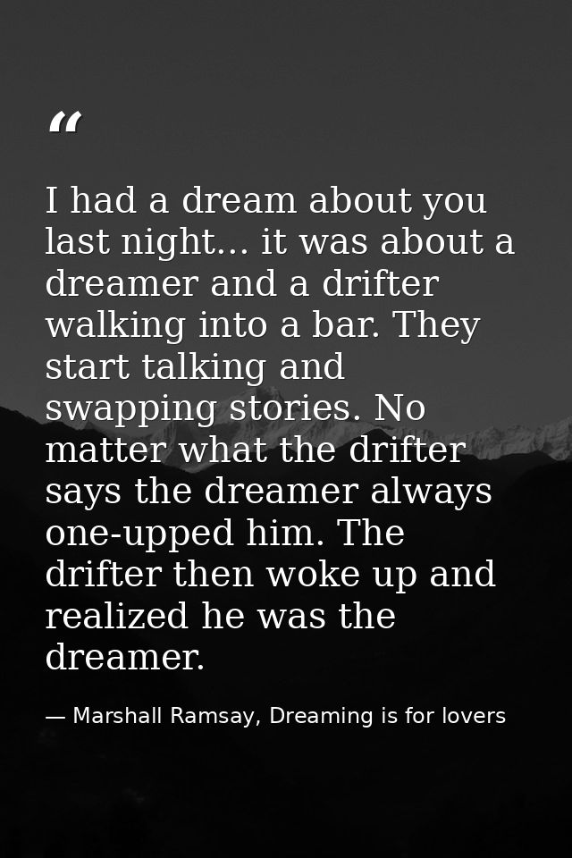 I had a dream about you last night... it was about a dreamer and a drifter walking into a bar. They start talking and sw — Marshall Ramsay, Dreaming is for lovers