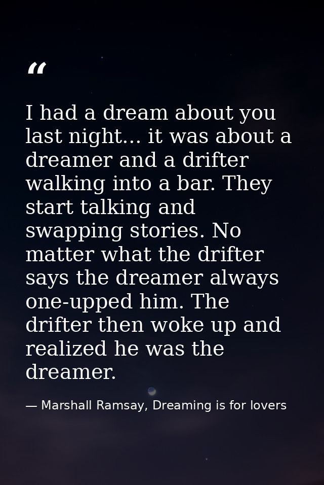 I had a dream about you last night... it was about a dreamer and a drifter walking into a bar. They start talking and sw — Marshall Ramsay, Dreaming is for lovers
