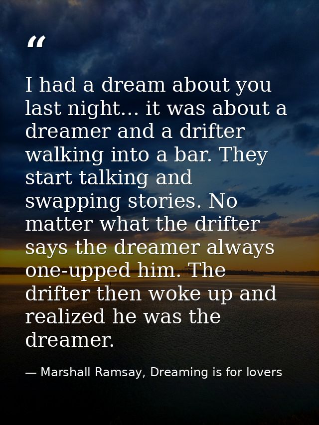 I had a dream about you last night... it was about a dreamer and a drifter walking into a bar. They start talking and sw — Marshall Ramsay, Dreaming is for lovers