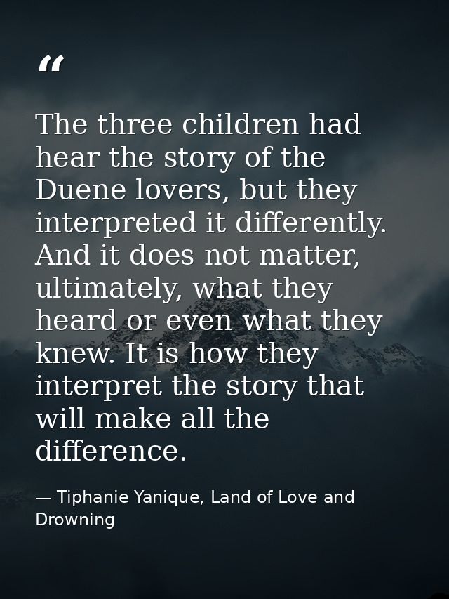 The three children had hear the story of the Duene lovers, but they interpreted it differently. And it does not matter,  — Tiphanie Yanique, Land of Love and Drowning