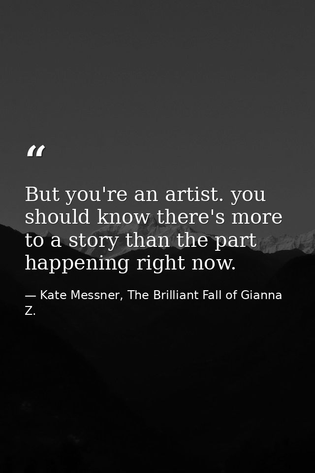 But you're an artist. you should know there's more to a story than the part happening right now. — Kate Messner, The Brilliant Fall of Gianna Z.