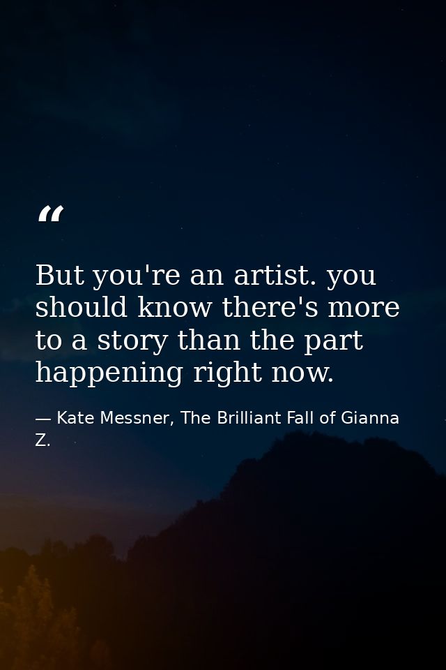 But you're an artist. you should know there's more to a story than the part happening right now. — Kate Messner, The Brilliant Fall of Gianna Z.