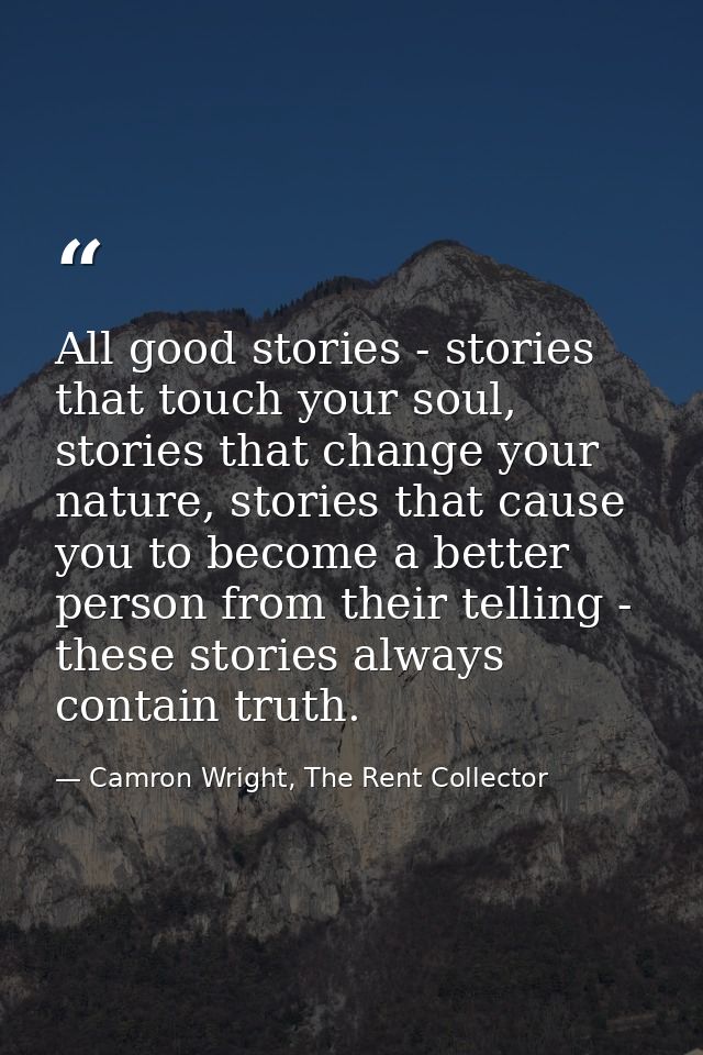 All good stories - stories that touch your soul, stories that change your nature, stories that cause you to become a bet — Camron Wright, The Rent Collector