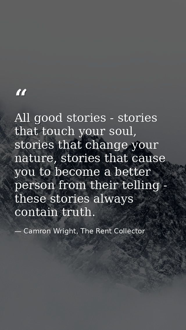 All good stories - stories that touch your soul, stories that change your nature, stories that cause you to become a bet — Camron Wright, The Rent Collector