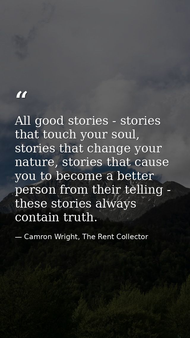 All good stories - stories that touch your soul, stories that change your nature, stories that cause you to become a bet — Camron Wright, The Rent Collector