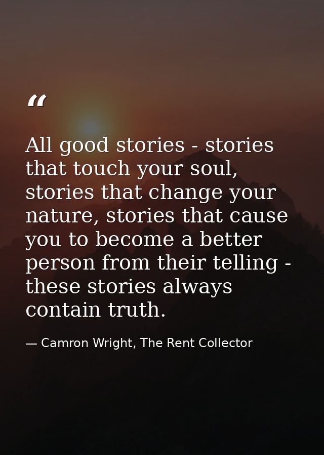 All good stories - stories that touch your soul, stories that change your nature, stories that cause you to become a bet — Camron Wright, The Rent Collector