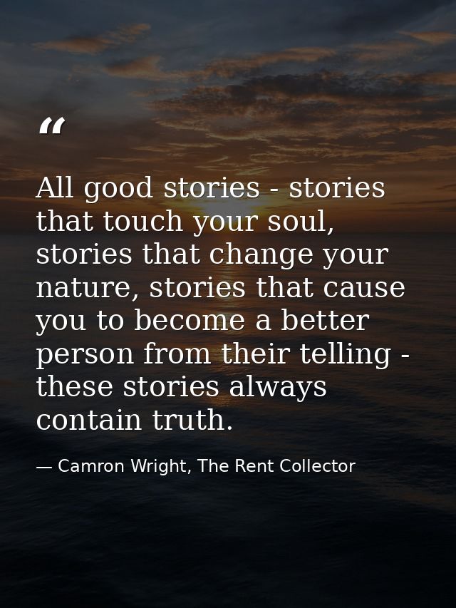 All good stories - stories that touch your soul, stories that change your nature, stories that cause you to become a bet — Camron Wright, The Rent Collector