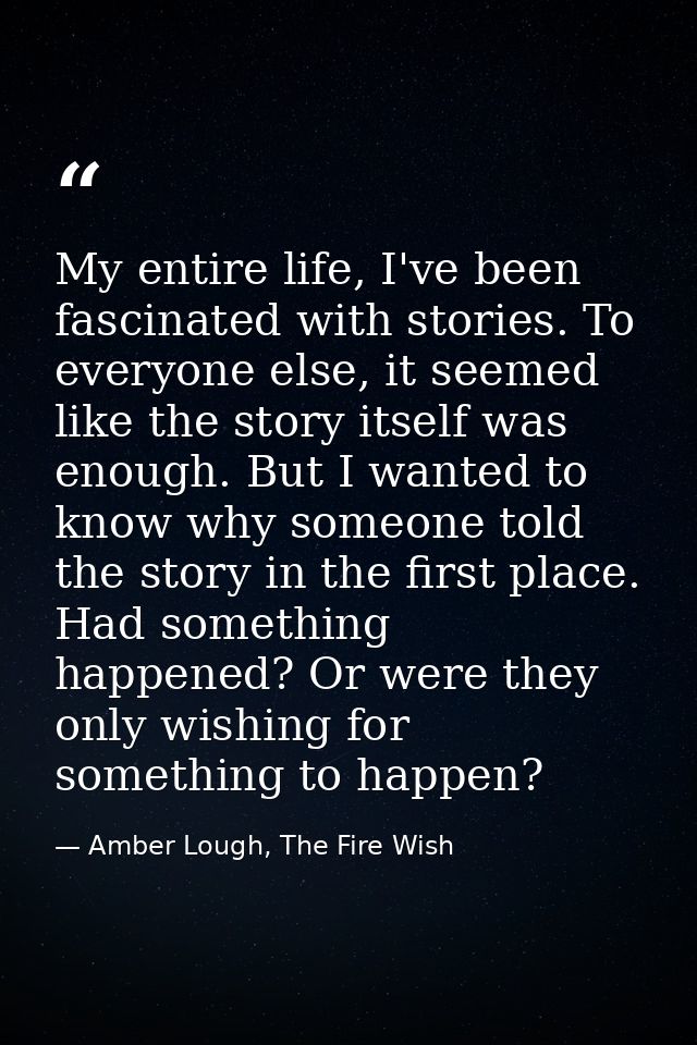 My entire life, I've been fascinated with stories. To everyone else, it seemed like the story itself was enough. But I w — Amber Lough, The Fire Wish