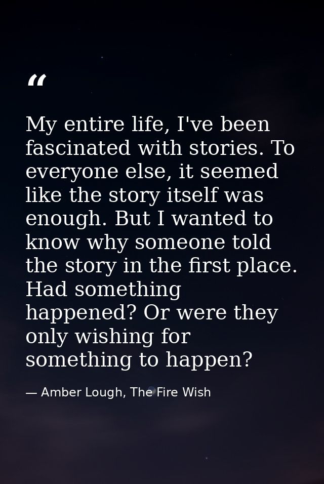 My entire life, I've been fascinated with stories. To everyone else, it seemed like the story itself was enough. But I w — Amber Lough, The Fire Wish