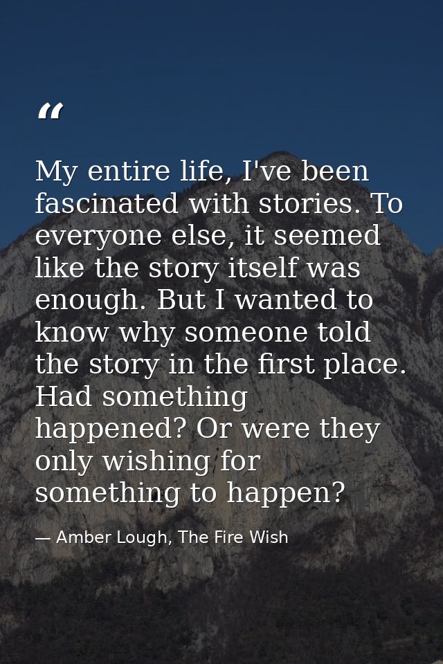 My entire life, I've been fascinated with stories. To everyone else, it seemed like the story itself was enough. But I w — Amber Lough, The Fire Wish