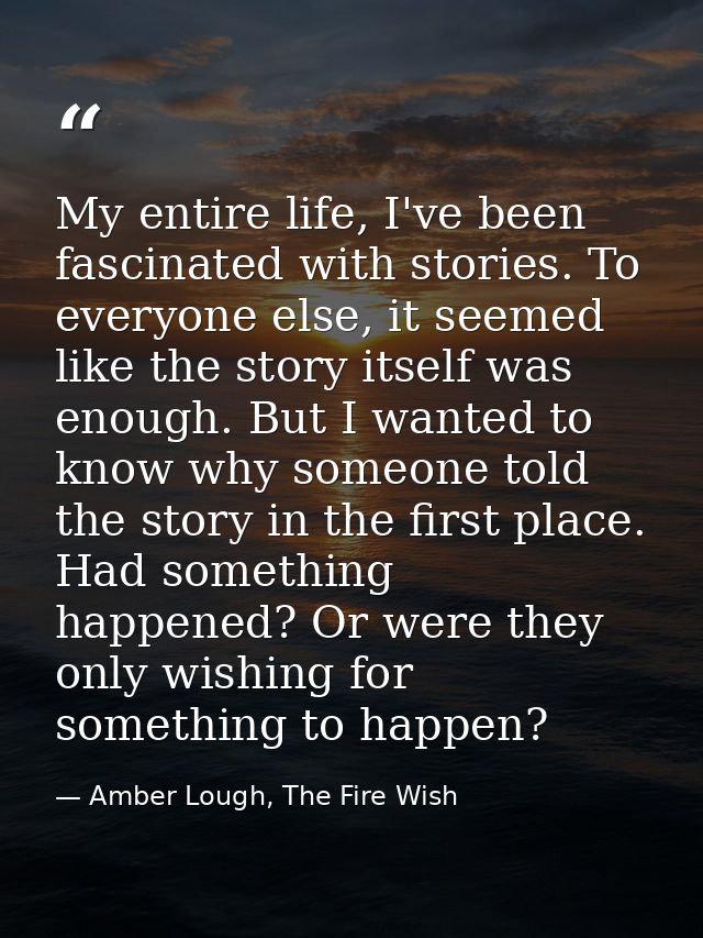 My entire life, I've been fascinated with stories. To everyone else, it seemed like the story itself was enough. But I w — Amber Lough, The Fire Wish
