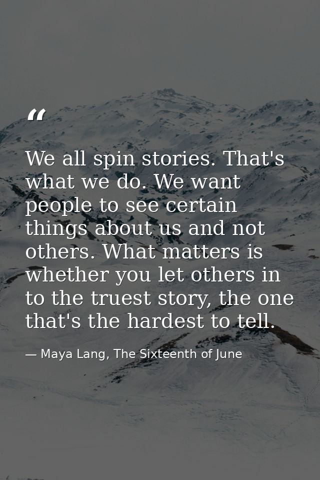 We all spin stories. That's what we do. We want people to see certain things about us and not others. What matters is wh — Maya Lang, The Sixteenth of June