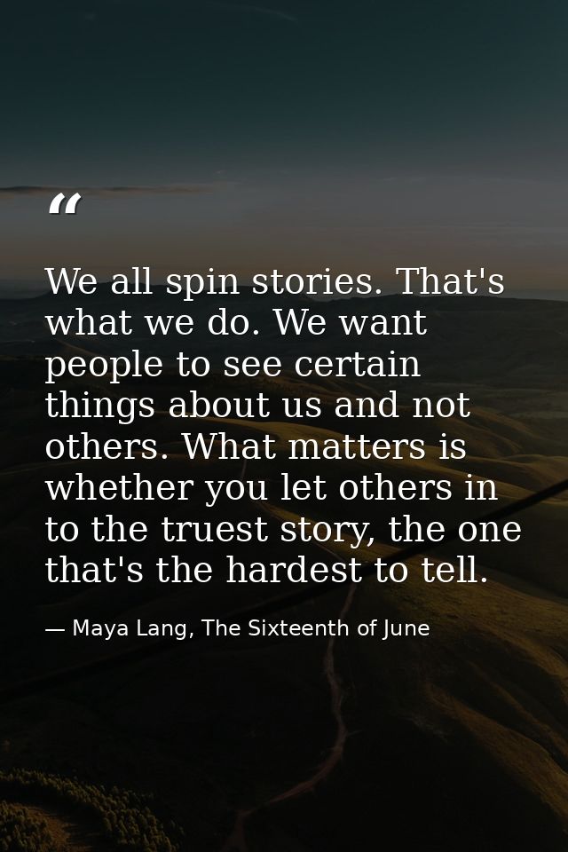 We all spin stories. That's what we do. We want people to see certain things about us and not others. What matters is wh — Maya Lang, The Sixteenth of June
