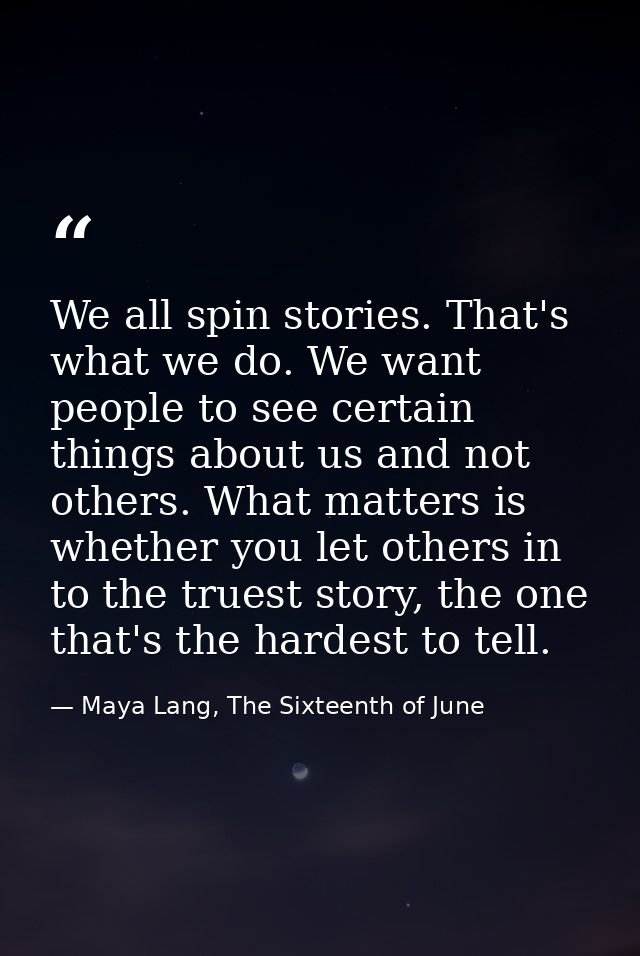 We all spin stories. That's what we do. We want people to see certain things about us and not others. What matters is wh — Maya Lang, The Sixteenth of June