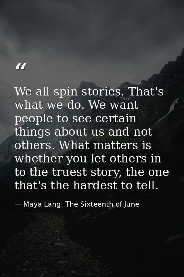 We all spin stories. That's what we do. We want people to see certain things about us and not others. What matters is wh — Maya Lang, The Sixteenth of June