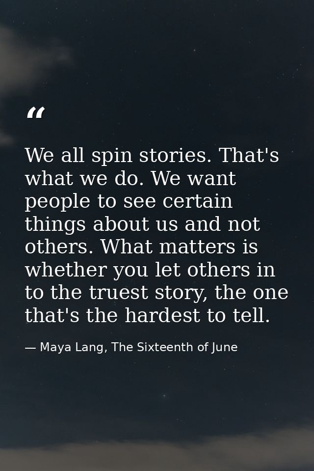 We all spin stories. That's what we do. We want people to see certain things about us and not others. What matters is wh — Maya Lang, The Sixteenth of June