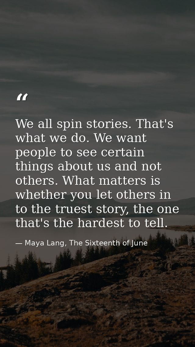 We all spin stories. That's what we do. We want people to see certain things about us and not others. What matters is wh — Maya Lang, The Sixteenth of June