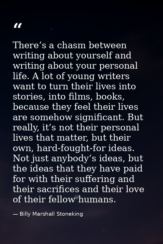 There’s a chasm between writing about yourself and writing about your personal life. A lot of young writers want to turn — Billy Marshall Stoneking