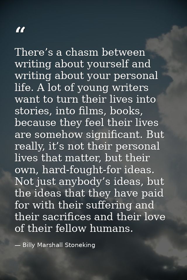 There’s a chasm between writing about yourself and writing about your personal life. A lot of young writers want to turn — Billy Marshall Stoneking