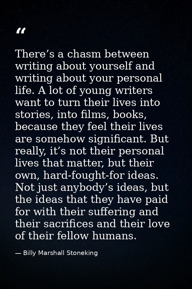 There’s a chasm between writing about yourself and writing about your personal life. A lot of young writers want to turn — Billy Marshall Stoneking