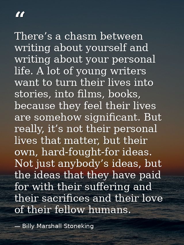 There’s a chasm between writing about yourself and writing about your personal life. A lot of young writers want to turn — Billy Marshall Stoneking