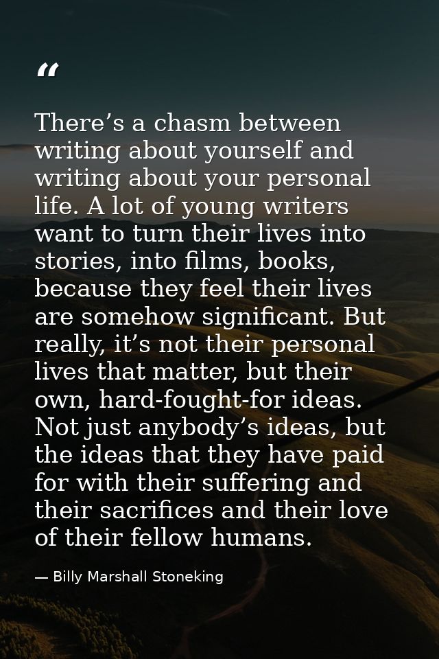 There’s a chasm between writing about yourself and writing about your personal life. A lot of young writers want to turn — Billy Marshall Stoneking