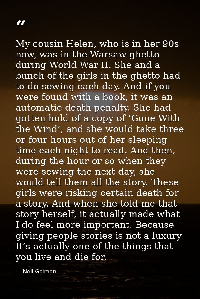 My cousin Helen, who is in her 90s now, was in the Warsaw ghetto during World War II. She and a bunch of the girls in th — Neil Gaiman