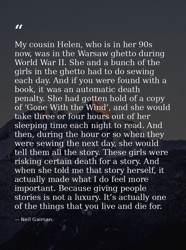 My cousin Helen, who is in her 90s now, was in the Warsaw ghetto during World War II. She and a bunch of the girls in th — Neil Gaiman