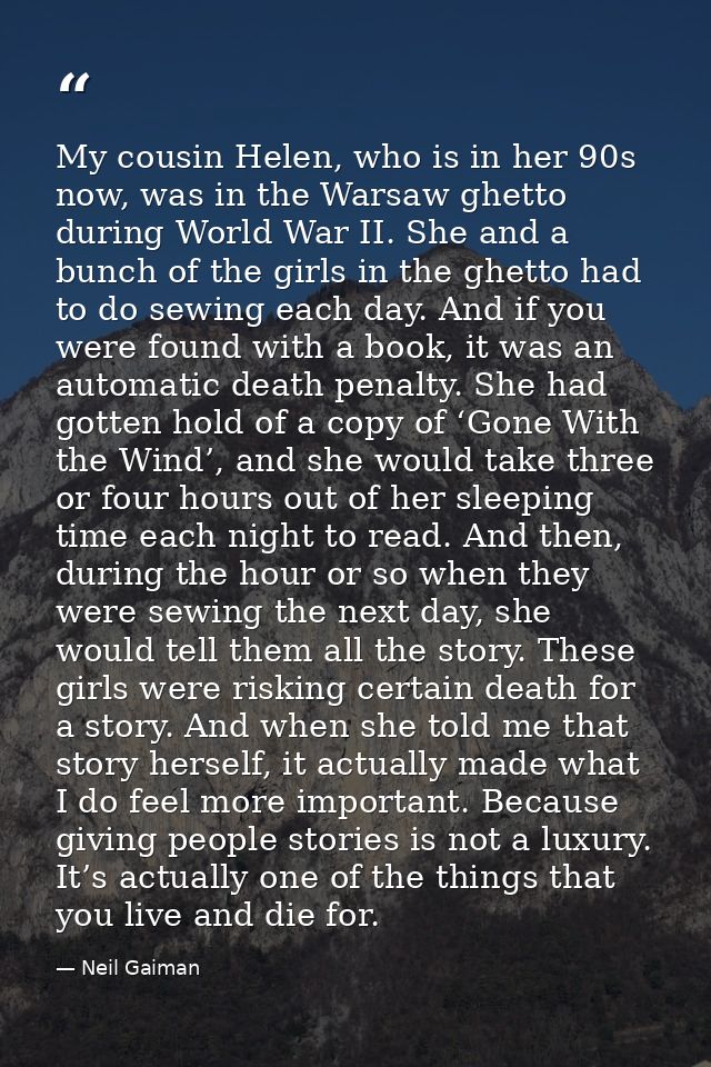 My cousin Helen, who is in her 90s now, was in the Warsaw ghetto during World War II. She and a bunch of the girls in th — Neil Gaiman
