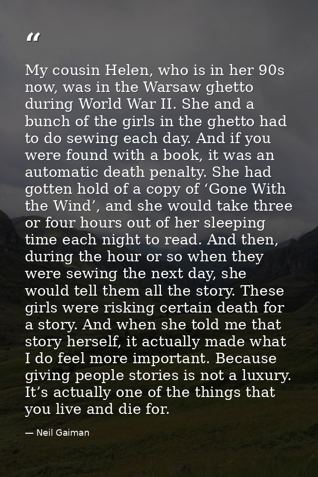My cousin Helen, who is in her 90s now, was in the Warsaw ghetto during World War II. She and a bunch of the girls in th — Neil Gaiman