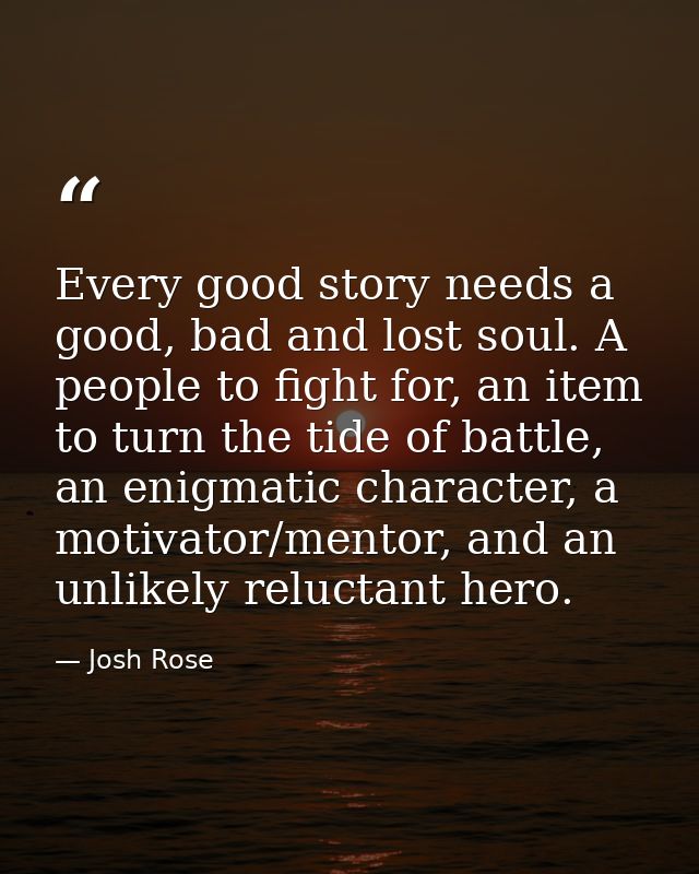 Every good story needs a good, bad and lost soul. A people to fight for, an item to turn the tide of battle, an enigmati — Josh Rose