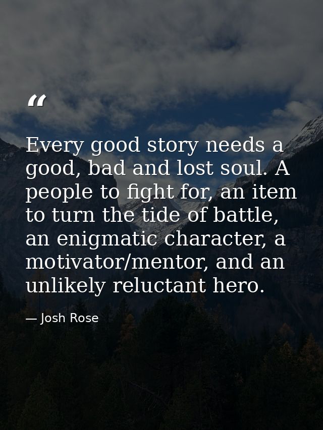 Every good story needs a good, bad and lost soul. A people to fight for, an item to turn the tide of battle, an enigmati — Josh Rose