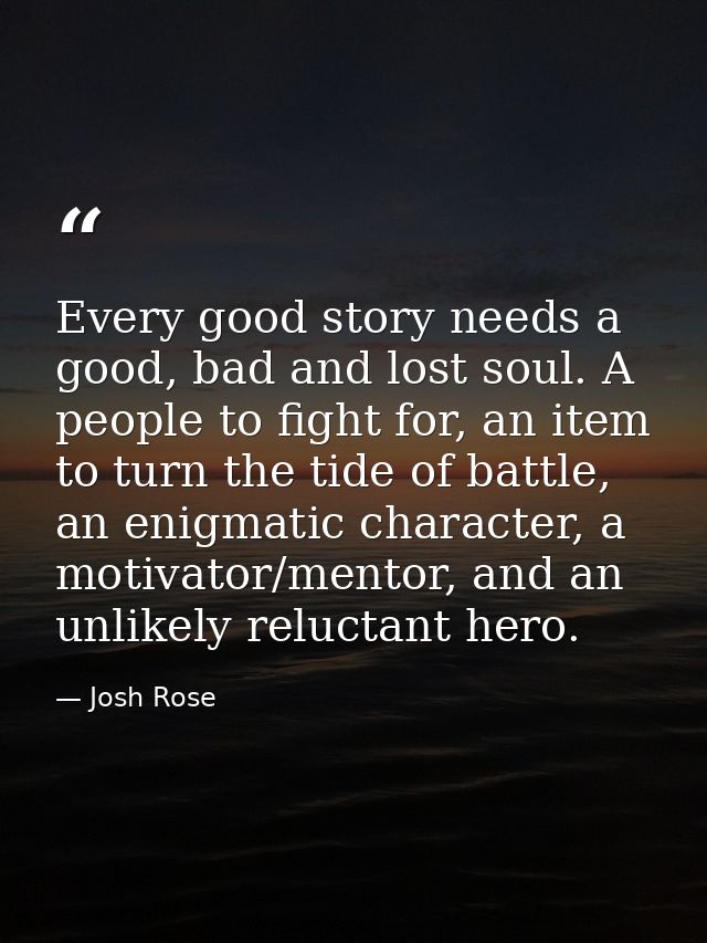 Every good story needs a good, bad and lost soul. A people to fight for, an item to turn the tide of battle, an enigmati — Josh Rose