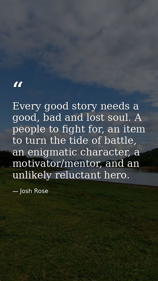 Every good story needs a good, bad and lost soul. A people to fight for, an item to turn the tide of battle, an enigmati — Josh Rose