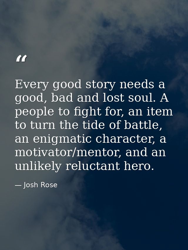 Every good story needs a good, bad and lost soul. A people to fight for, an item to turn the tide of battle, an enigmati — Josh Rose