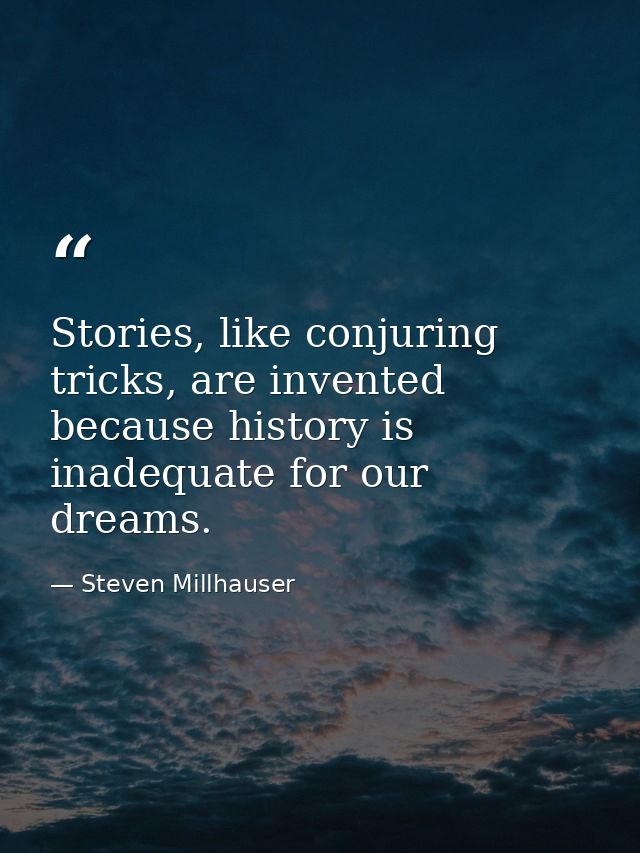Stories, like conjuring tricks, are invented because history is inadequate for our dreams. — Steven Millhauser