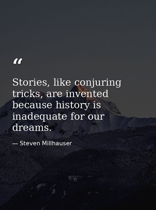 Stories, like conjuring tricks, are invented because history is inadequate for our dreams. — Steven Millhauser