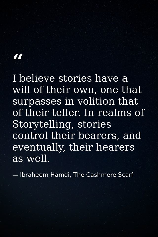 I believe stories have a will of their own, one that surpasses in volition that of their teller. In realms of Storytelli — Ibraheem Hamdi, The Cashmere Scarf