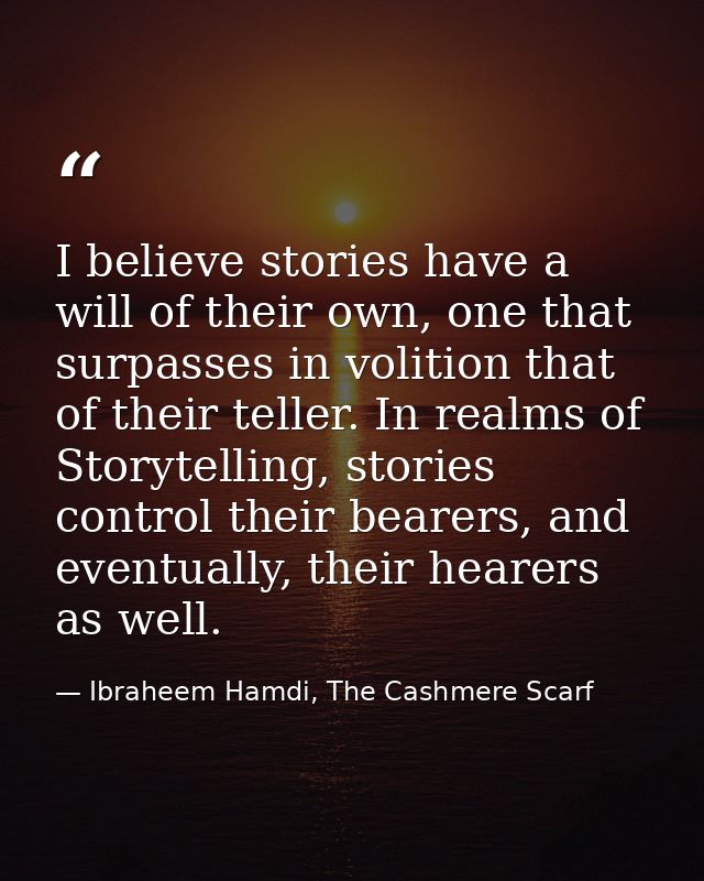 I believe stories have a will of their own, one that surpasses in volition that of their teller. In realms of Storytelli — Ibraheem Hamdi, The Cashmere Scarf