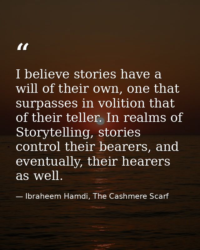 I believe stories have a will of their own, one that surpasses in volition that of their teller. In realms of Storytelli — Ibraheem Hamdi, The Cashmere Scarf