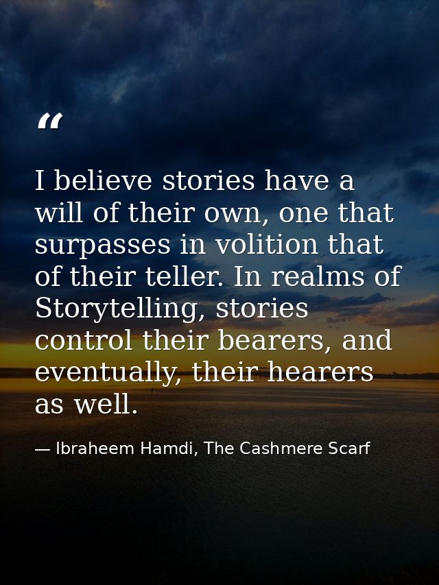 I believe stories have a will of their own, one that surpasses in volition that of their teller. In realms of Storytelli — Ibraheem Hamdi, The Cashmere Scarf