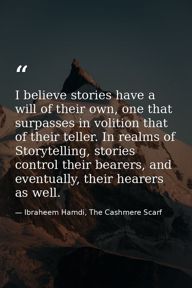 I believe stories have a will of their own, one that surpasses in volition that of their teller. In realms of Storytelli — Ibraheem Hamdi, The Cashmere Scarf