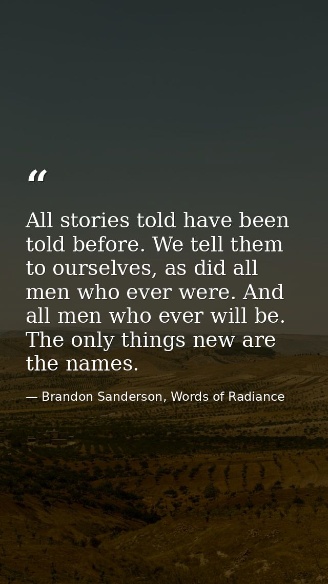 All stories told have been told before. We tell them to ourselves, as did all men who ever were. And all men who ever wi — Brandon Sanderson, Words of Radiance