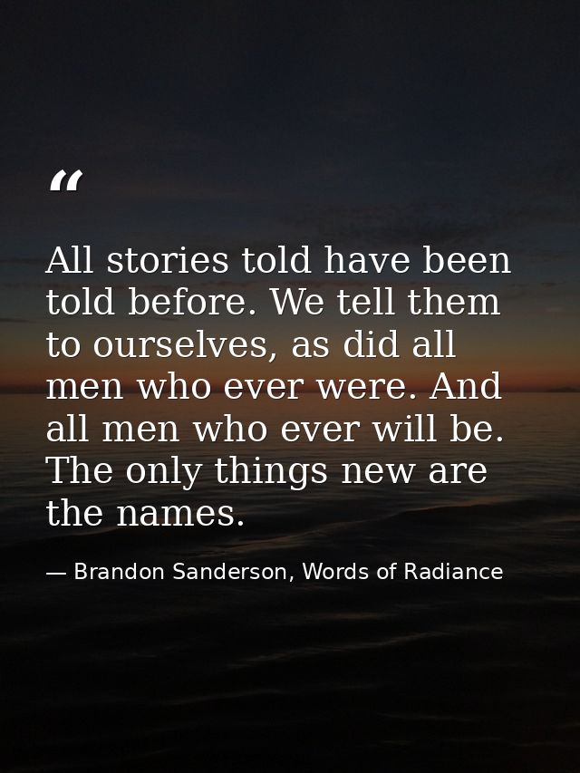 All stories told have been told before. We tell them to ourselves, as did all men who ever were. And all men who ever wi — Brandon Sanderson, Words of Radiance