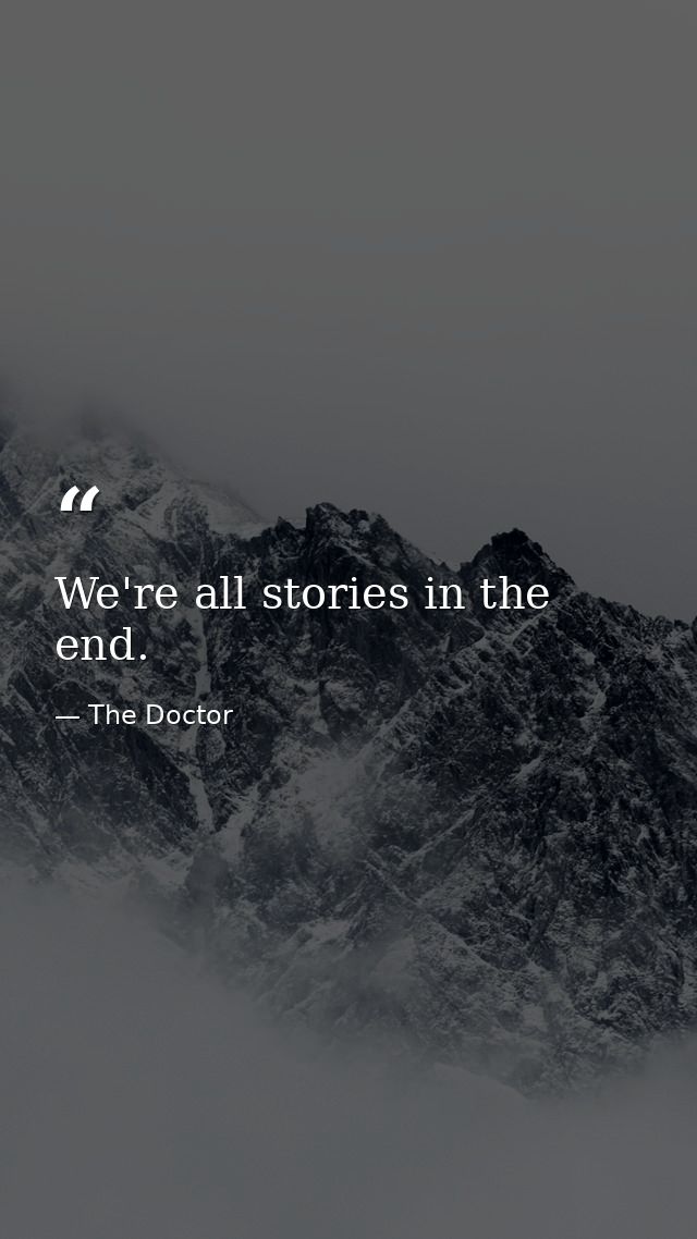 We're all stories in the end. — The Doctor