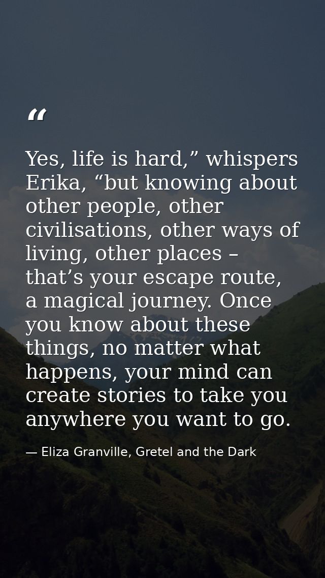 Yes, life is hard,” whispers Erika, “but knowing about other people, other civilisations, other ways of living, other pl — Eliza Granville, Gretel and the Dark