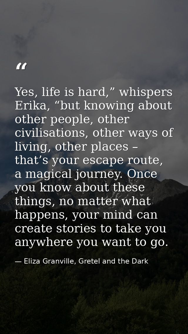 Yes, life is hard,” whispers Erika, “but knowing about other people, other civilisations, other ways of living, other pl — Eliza Granville, Gretel and the Dark