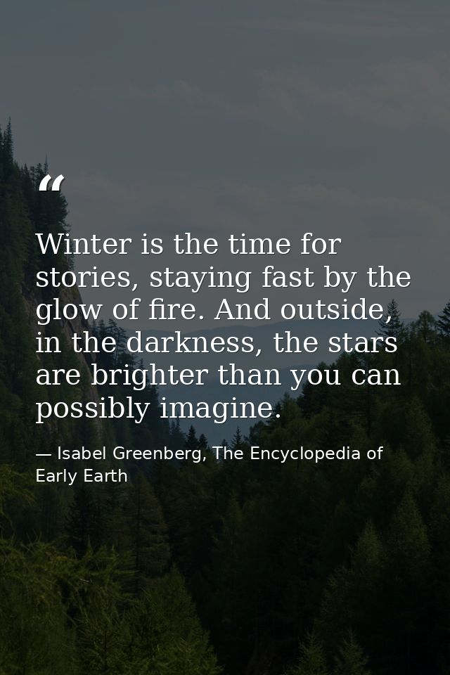 Winter is the time for stories, staying fast by the glow of fire. And outside, in the darkness, the stars are brighter t — Isabel Greenberg, The Encyclopedia of Early Earth