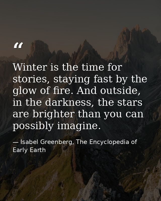 Winter is the time for stories, staying fast by the glow of fire. And outside, in the darkness, the stars are brighter t — Isabel Greenberg, The Encyclopedia of Early Earth